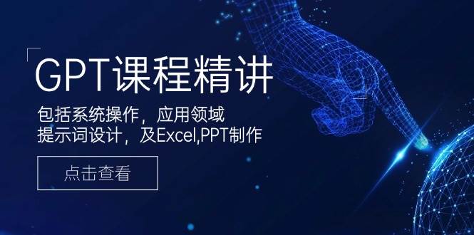 （14072期）GPT课程精讲，包括系统操作，应用领域，提示词设计，及Excel,PPT制作-3YVIP资源库