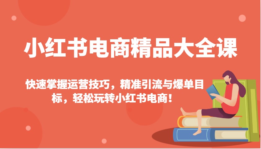 小红书电商精品大全课：快速掌握运营技巧，精准引流与爆单目标，轻松玩转小红书电商！-3YVIP资源库