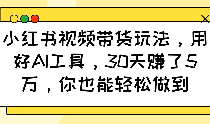 小红书视频带货玩法，用好AI工具，30天赚了5万，你也能轻松做到-3YVIP资源库