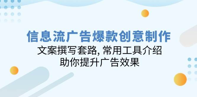 （14077期）信息流广告爆款创意制作：文案撰写套路, 常用工具介绍, 助你提升广告效果-3YVIP资源库