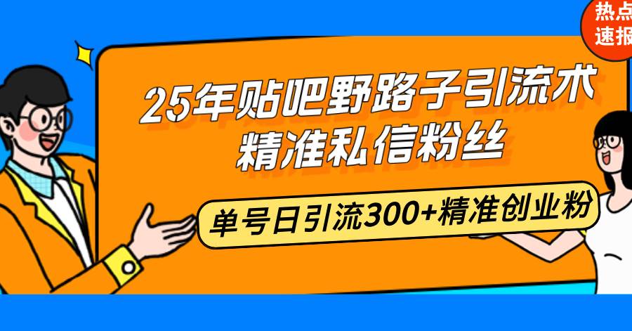 （14082期）25年贴吧野路子引流术，精准私信粉丝，单号日引流300+精准创业粉-3YVIP资源库