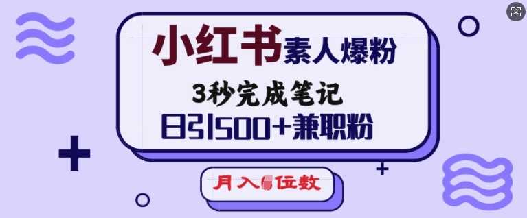 小红书素人爆粉，3秒完成笔记，日引500+兼职粉，月入5位数-3YVIP资源库