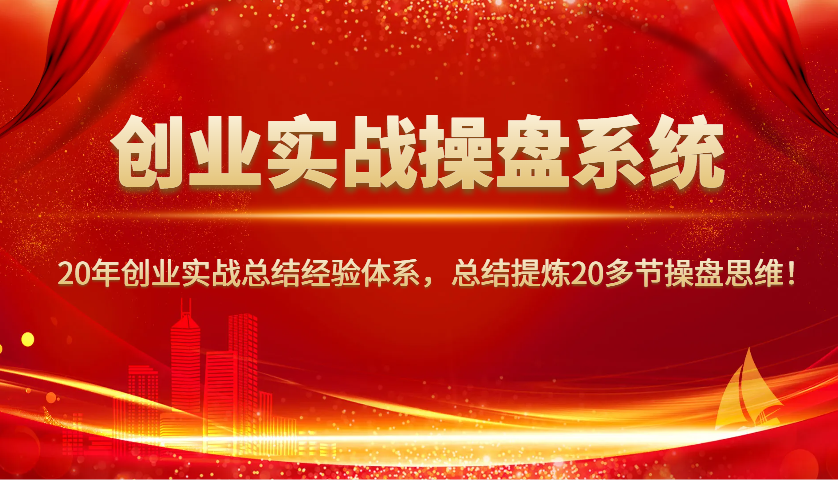 创业实战操盘系统，20年创业实战总结经验体系，总结提炼20多节操盘思维！-3YVIP资源库