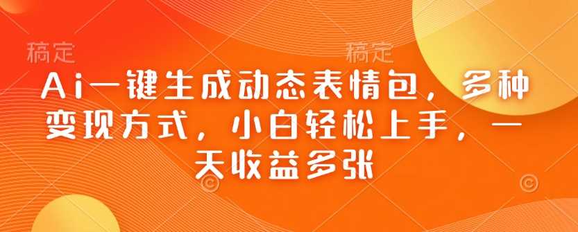 Ai一键生成动态表情包，多种变现方式，小白轻松上手，一天收益多张-3YVIP资源库