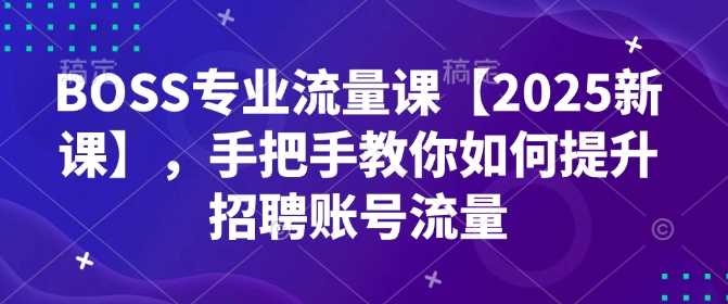 BOSS专业流量课【2025新课】，手把手教你如何提升招聘账号流量-3YVIP资源库