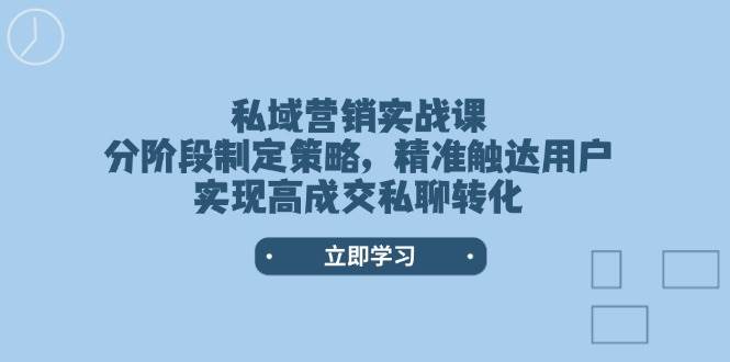 （14100期）私域营销实战课，分阶段制定策略，精准触达用户，实现高成交私聊转化-3YVIP资源库