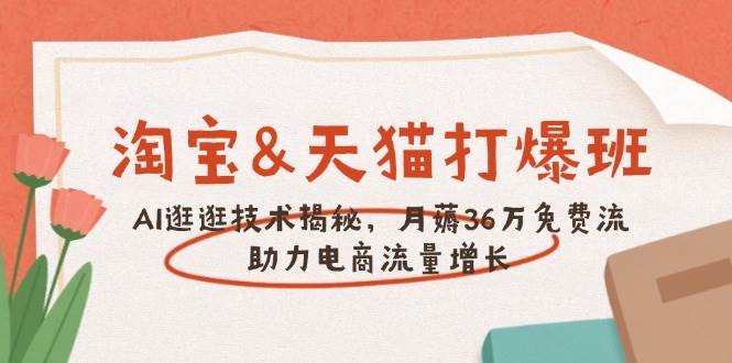 （14106期）淘宝&天猫 打爆班，AI逛逛技术揭秘，月薅36万免费流，助力流量增长-3YVIP资源库