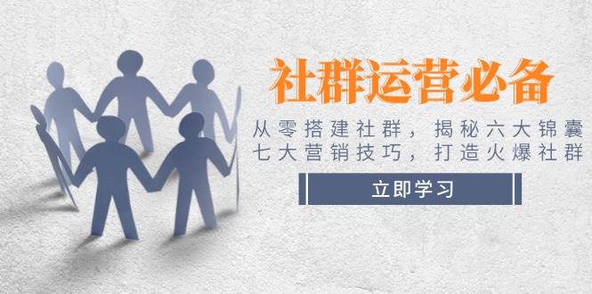 社群运营必备！从零搭建社群，揭秘六大锦囊、七大营销技巧，打造火爆社群-3YVIP资源库
