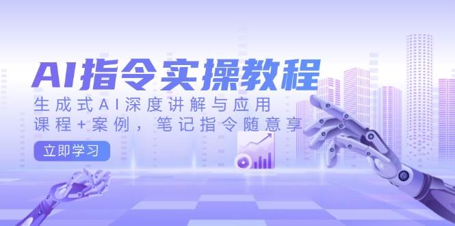 AI指令实操教程，生成式AI深度讲解与应用，课程+案例，笔记指令随意享-3YVIP资源库