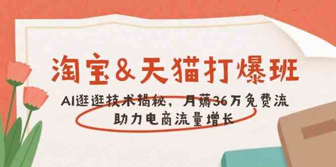 淘宝&天猫 打爆班，AI逛逛技术揭秘，月薅36万免费流，助力流量增长-3YVIP资源库