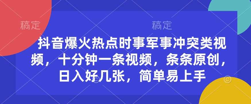 抖音爆火热点时事军事冲突类视频，十分钟一条视频，条条原创，日入好几张，简单易上手-3YVIP资源库