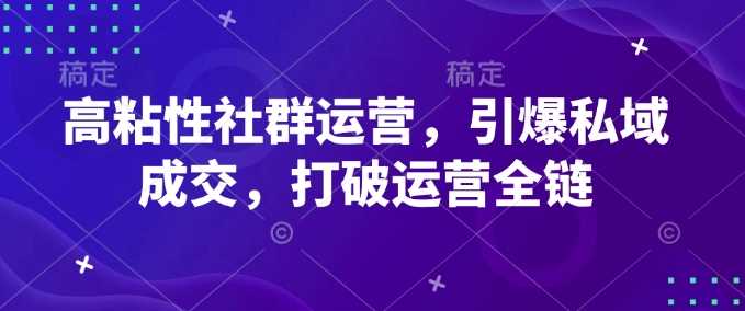 高粘性社群运营，引爆私域成交，打破运营全链-3YVIP资源库