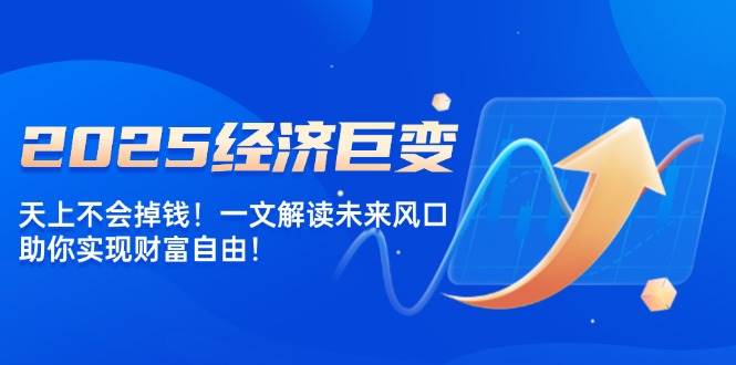 （14115期）2025经济巨变，天上不会掉钱！一文解读未来风口，助你实现财富自由！-3YVIP资源库