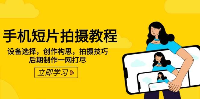 手机短片拍摄教程：设备选择，创作构思，拍摄技巧，后期制作一网打尽-3YVIP资源库