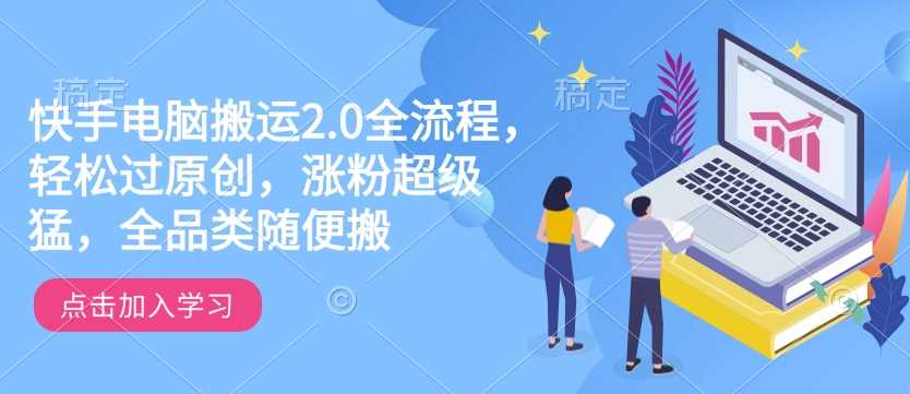 快手电脑搬运2.0全流程，轻松过原创，涨粉超级猛，全品类随便搬-3YVIP资源库