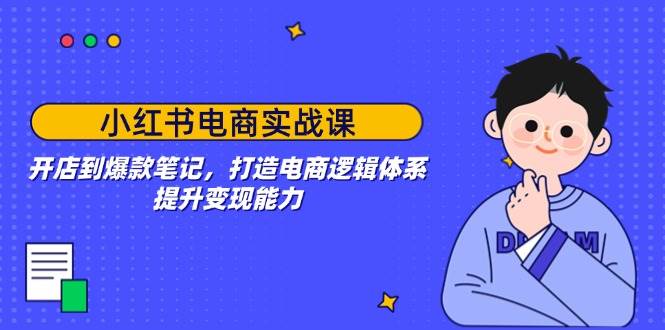 小红书电商实战课：开店到爆款笔记，打造电商逻辑体系，提升变现能力-3YVIP资源库