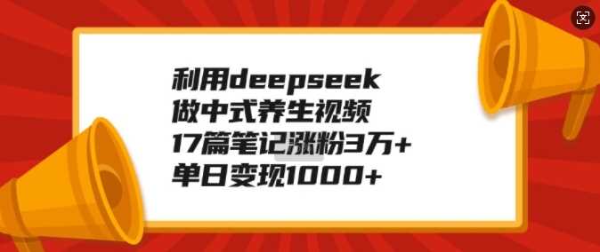 利用deepseek做中式养生视频，17篇笔记涨粉3万+，单日变现1k-3YVIP资源库