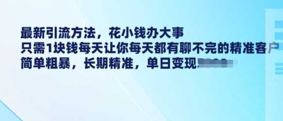 最新引流方法，花小钱办大事，只需1块钱每天让你每天都有聊不完的精准客户 简单粗暴，长期精准-3YVIP资源库