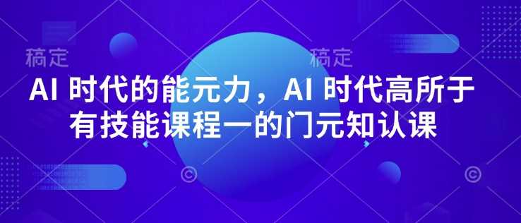 AI 时代的‮能元‬力，AI 时代高‮所于‬有技能课程‮一的‬门元‮知认‬课-3YVIP资源库