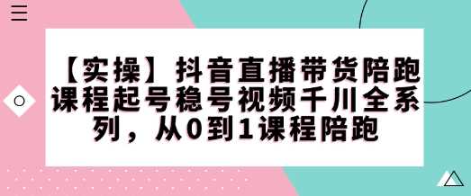 【实操】抖音直播带货陪跑课程起号稳号视频千川全系列，从0到1课程陪跑-3YVIP资源库
