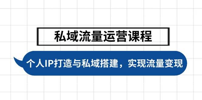 （14137期）私域流量运营课程，个人IP打造与私域搭建，助力学员实现流量变现-3YVIP资源库