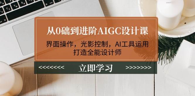（14134期）从0础到进阶AIGC设计课：界面操作，光影控制，AI工具运用，打造全能设计师-3YVIP资源库