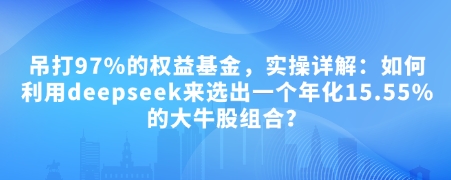 付费文章：吊打97%的权益基金，实操详解：如何利用deepseek来选出一个年化15.55%的大牛股组合?-3YVIP资源库