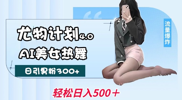 尤物计划4.0，AI美女热舞引爆流量，不限流不封号，轻松月入1W+-3YVIP资源库