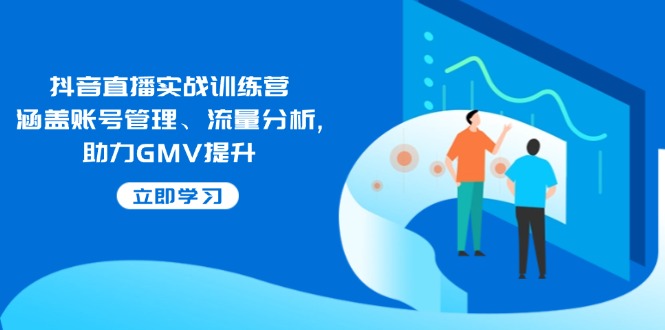 （14143期）抖音直播实战训练营：涵盖账号管理、流量分析, 助力GMV提升-3YVIP资源库