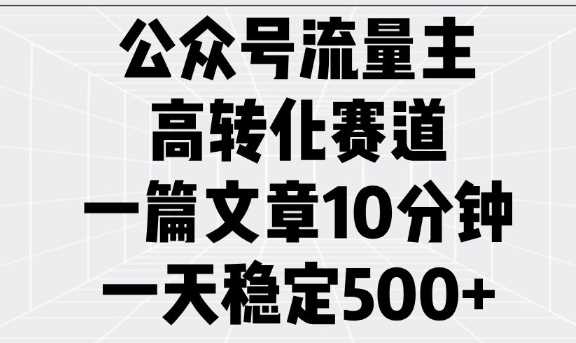 公众号流量主高转化赛道，一篇文章10分钟，一天稳定5张-3YVIP资源库