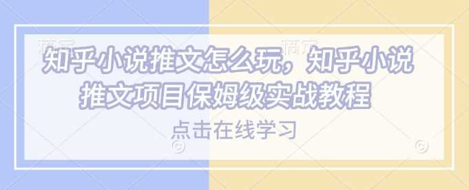 知乎小说推文怎么玩，知乎小说推文项目保姆级实战教程-3YVIP资源库