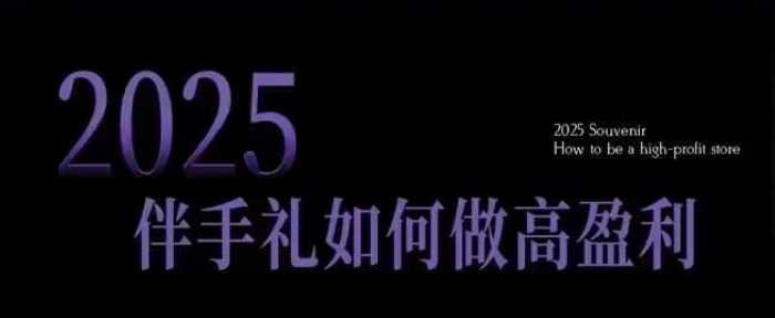 2025伴手礼如何做高盈利门店，小白保姆级伴手礼开店指南，伴手礼最新实战10大攻略，突破获客瓶颈-3YVIP资源库