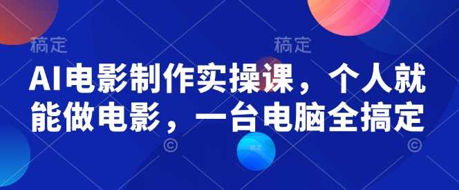 AI电影制作实操课，个人就能做电影，一台电脑全搞定-3YVIP资源库
