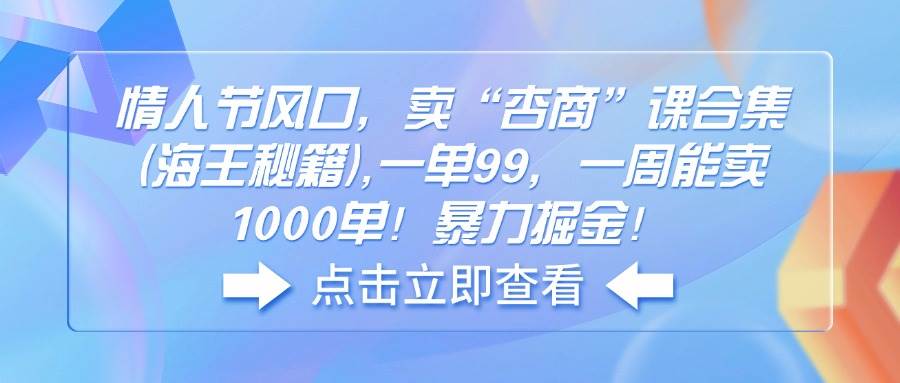 （14158期）情人节风口，卖“杏商”课合集(海王秘籍),一单99，一周能卖1000单！暴…-3YVIP资源库