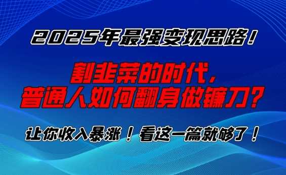 2025年最强变现思路，割韭菜的时代， 普通人如何翻身做镰刀？【揭秘】-3YVIP资源库