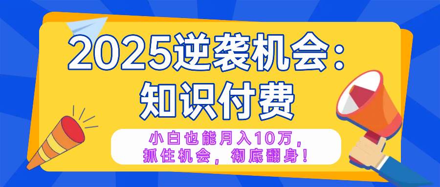 （14166期）2025逆袭项目——知识付费，小白也能月入10万年入百万，抓住机会彻底翻…-3YVIP资源库