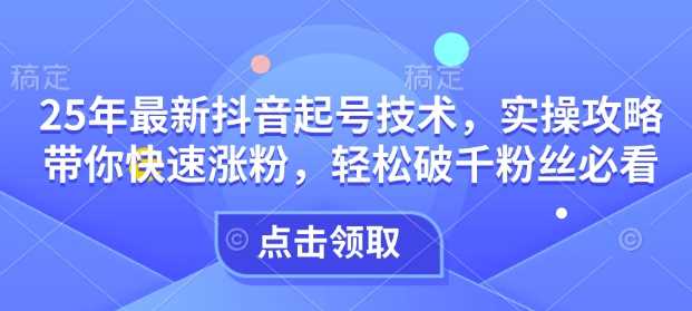 25年最新抖音起号技术，实操攻略带你快速涨粉，轻松破千粉丝必看-3YVIP资源库