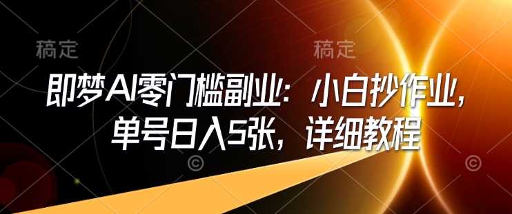 即梦AI零门槛副业：小白抄作业，单号日入5张，详细教程-3YVIP资源库