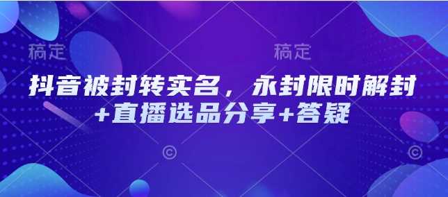 抖音被封转实名，永封限时解封+直播选品分享+答疑-3YVIP资源库