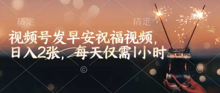 视频号发早安祝福视频，日入2张，每天仅需1小时-3YVIP资源库