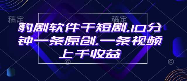 豹剧软件干短剧，10分钟一条原创，爆一条视频上千收益-3YVIP资源库