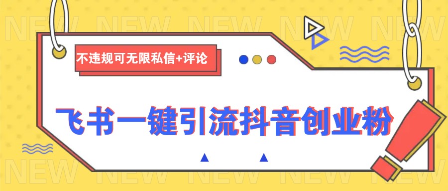 飞书一键引流抖音创业粉，不违规可 无限私信+评论-3YVIP资源库