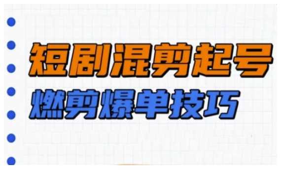 短剧实操教学，短剧混剪起号燃剪爆单技巧-3YVIP资源库