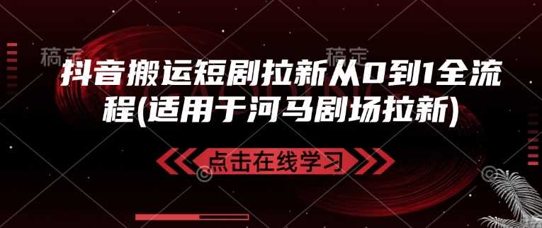 抖音搬运短剧拉新从0到1全流程(适用于河马剧场拉新)-3YVIP资源库