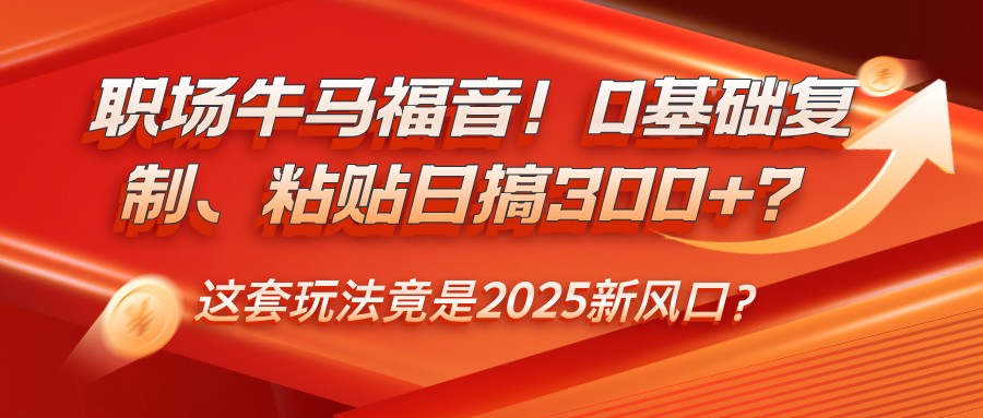 职场牛马福音！0基础复制、粘贴日搞300+？这套玩法竟是2025新风口？-3YVIP资源库