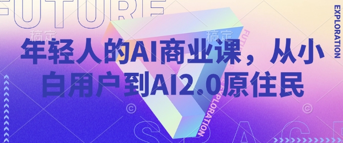 年轻人的AI商业课，从小白用户到AI2.0原住民-3YVIP资源库