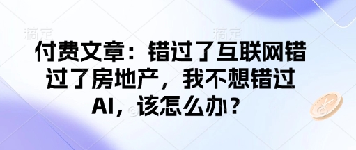付费文章：错过了互联网错过了房地产，我不想错过AI，该怎么办？-3YVIP资源库