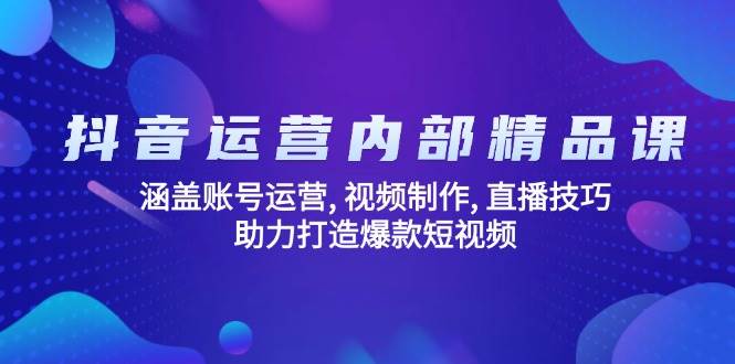 抖音运营内部精品课：涵盖账号运营, 视频制作, 直播技巧, 助力打造爆款短视频-3YVIP资源库