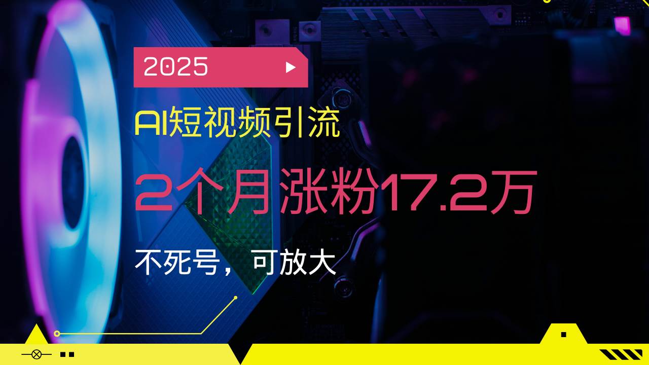 （14213期）2025AI短视频引流，2个月涨粉17.2万，不死号，可放大-3YVIP资源库