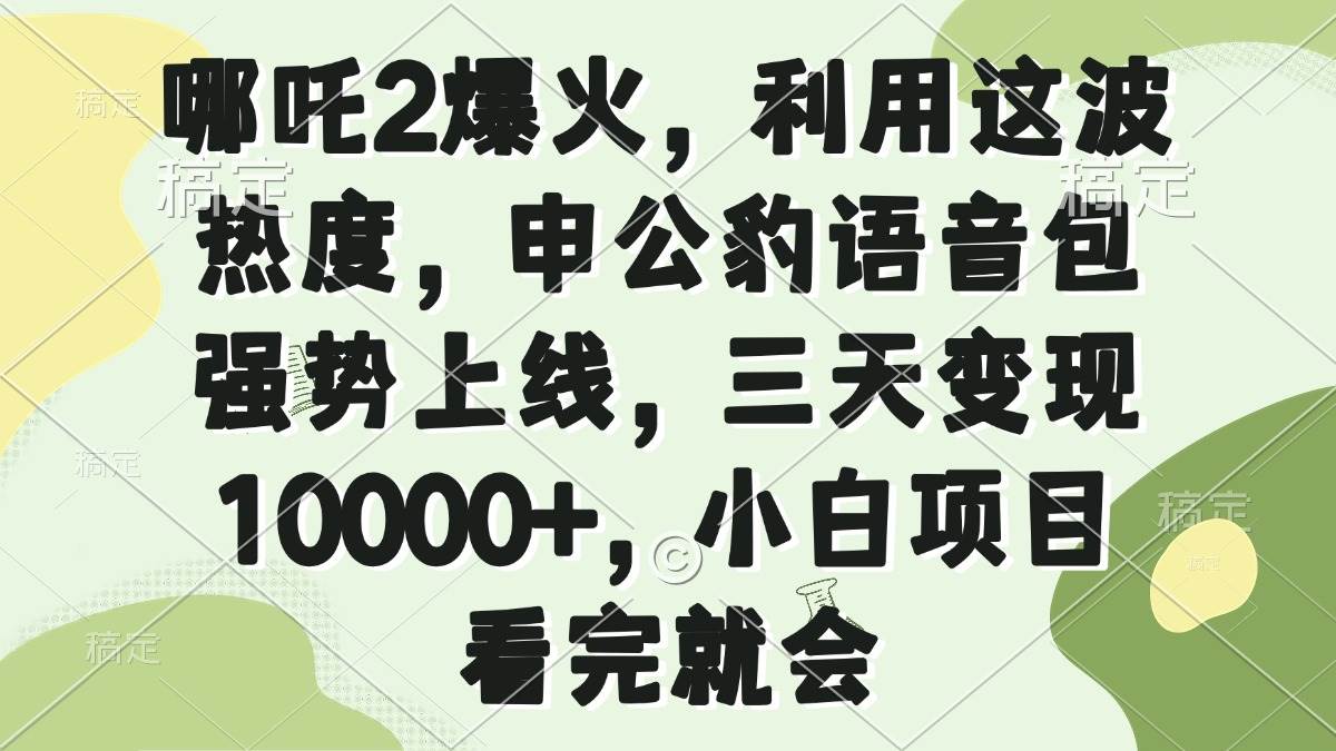 （14223期）哪吒2爆火，利用这波热度，申公豹语音包强势上线，三天变现10000+，小…-3YVIP资源库